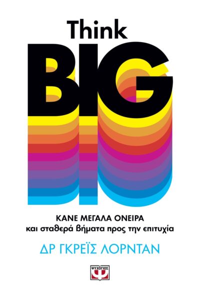 THINK BIG. ΚΑΝΕ ΜΕΓΑΛΑ ΟΝΕΙΡΑ ΚΑΙ ΣΤΑΘΕΡΑ ΒΗΜΑΤΑ ΠΡΟΣ ΤΗΝ ΕΠΙΤΥΧΙΑ