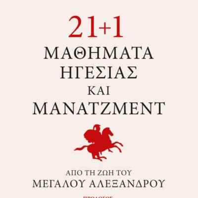 21+1 ΜΑΘΗΜΑΤΑ ΗΓΕΣΙΑΣ ΚΑΙ ΜΑΝΑΤΖΜΕΝΤ ΑΠΟ ΤΗ ΖΩΗ ΤΟΥ ΜΕΓΑΛΟΥ ΑΛΕΞΑΝΔΡΟΥ